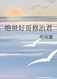 绝世好哥修治君TXT