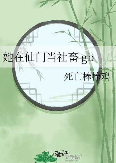 她在仙门当社畜gb死亡棒棒鸡