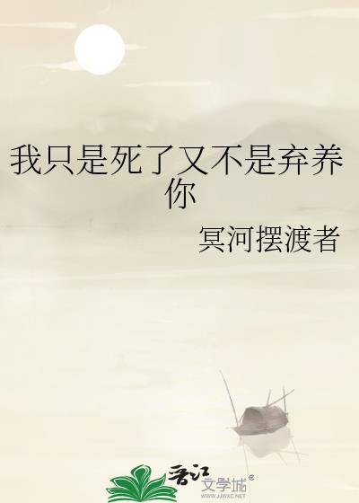 我只是死了又不是弃养你 冥河摆渡者 笔趣阁