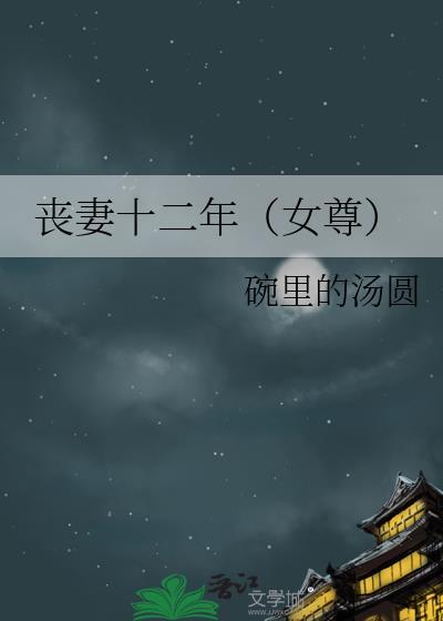 丧妻十二年女尊免费阅读无弹窗全文