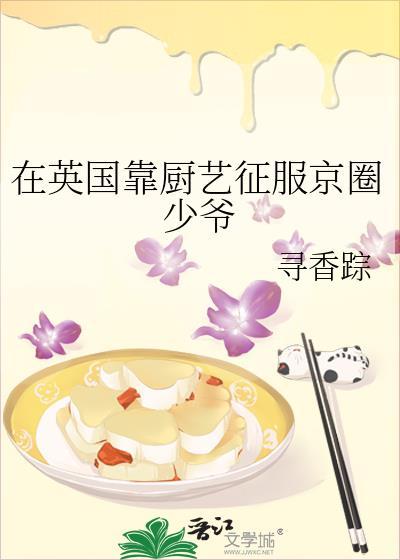 在英国靠厨艺征服京圈少爷作者寻香踪
