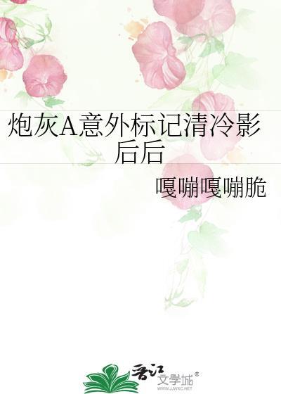 炮灰A意外标记清冷影后后作者嘎嘣嘎嘣脆
