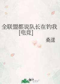全联盟都说队长在钓我 桑漾