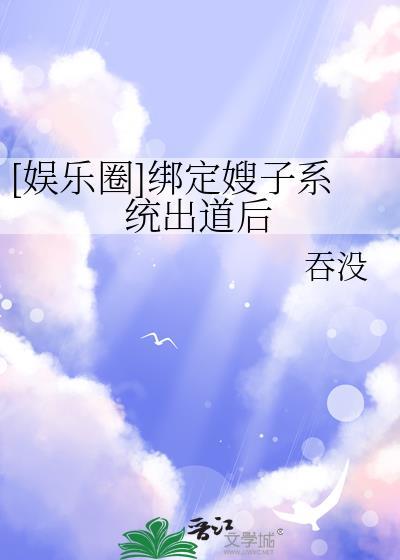 娱乐圈绑定嫂子系统出道后T XT