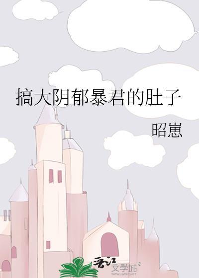 搞大阴郁暴君的肚子百度