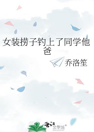 女装捞子钓了同学他爸TXT