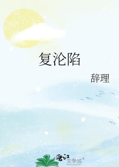 复沦陷by辞理余湘念全文免费阅读