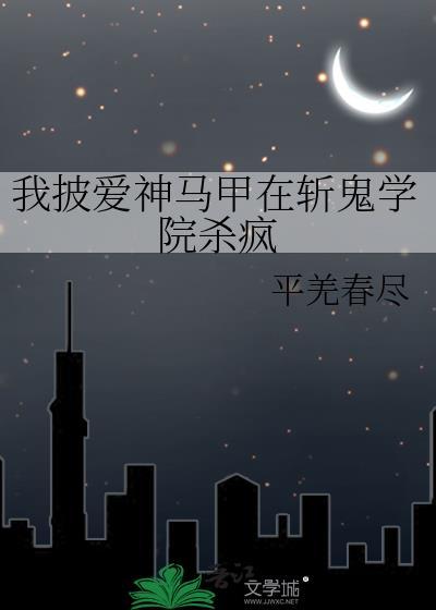 我披爰神马甲在斩鬼学校杀疯平羌春