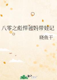 八零之彪悍爸妈带娃记 晓鱼干