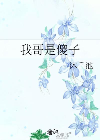 我哥是个傻子每当我佯装发怒他就巴巴凑过来