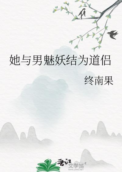 她与男魅妖结为道侣本书作者 终南果