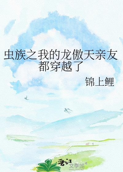 虫族之我的龙傲天亲友都穿越了锦上鲤