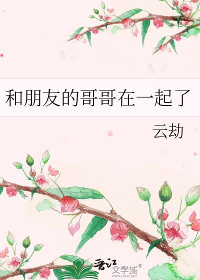 和朋友的哥哥在一起了by云劫