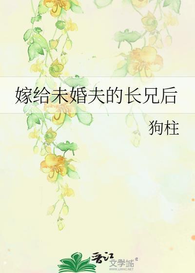 嫁给未婚夫的长兄后免费阅读狗柱