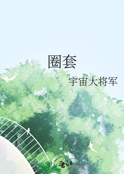 圈套by充丛全文免费阅读最新章节更新时间
