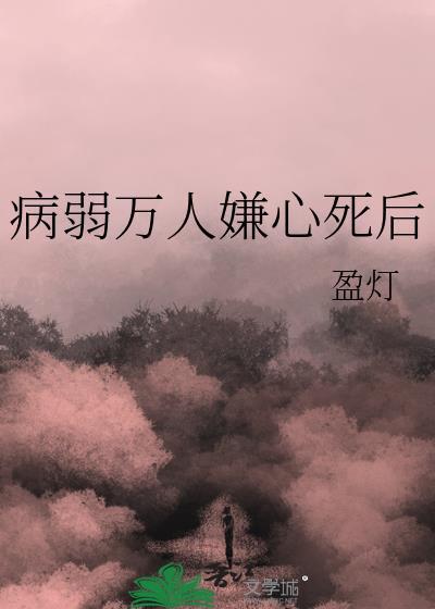 病弱万人嫌心死后全文