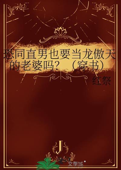 恐同直男也要当龙傲天的老婆吗全文免费阅读
