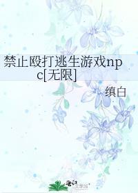 禁止殴打逃生游戏npc无限作者缜白