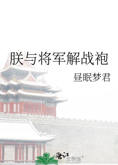 朕与将军解战袍by昼眠梦君番外TXT