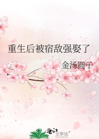重生后被宿敌强娶了TXT百度