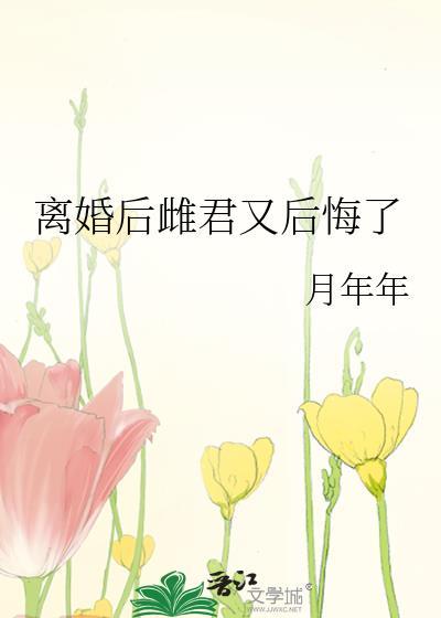 离婚后雌君又后悔了百度