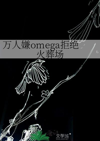 万人嫌omega拒绝火葬场免费