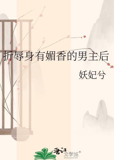 折辱身有媚香的男主后未删减免