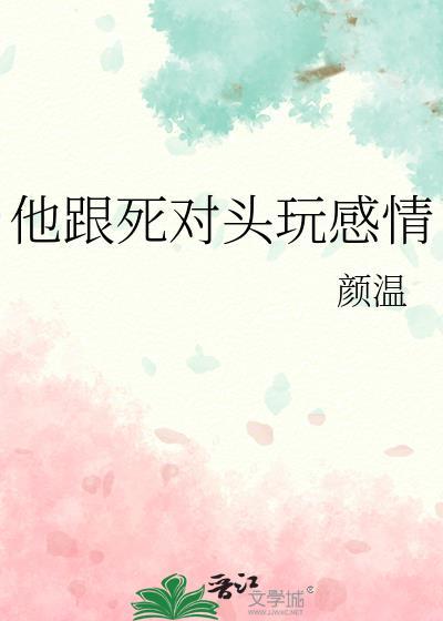 他和死对头玩感情全文免费阅读TXT网