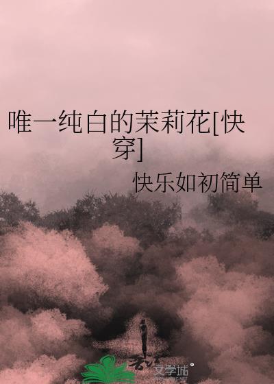 唯一纯白的茉莉花txt快乐如初简单