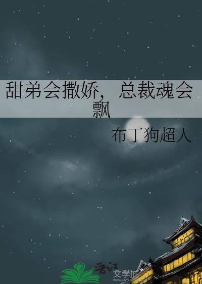 甜弟会撒娇总裁魂会飘TXT