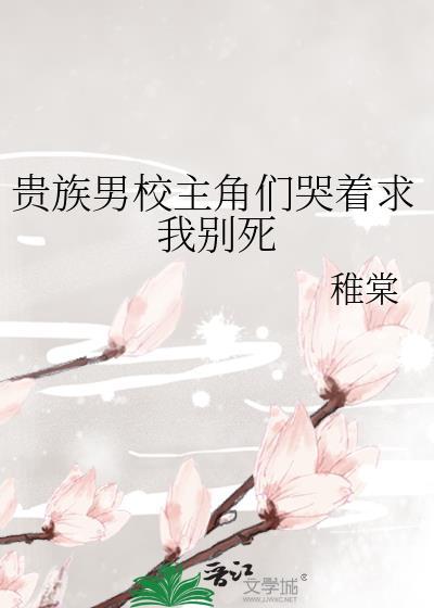 贵族男校主角们哭着求我别死简介内容在第几章