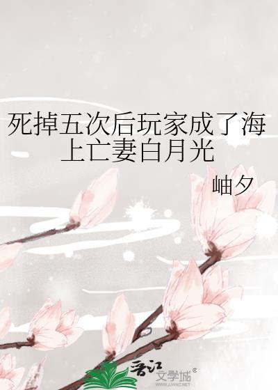 死掉五次后玩家成了海上亡妻白月光无弹窗 掌阅