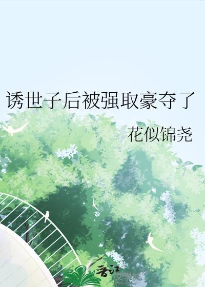 诱世子后被强取豪夺了 花似锦