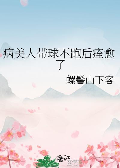 病美人带崽上娃综番外全集