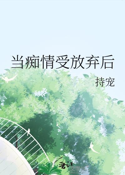 痴情攻心灰意冷放弃了虐文