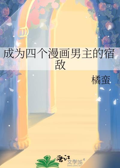 成为四个漫画男主的宿敌by橘蛮百度