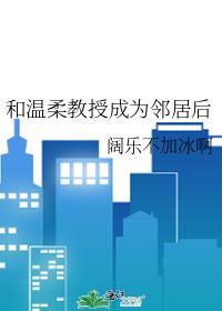和温柔教授成为邻居后gl免费