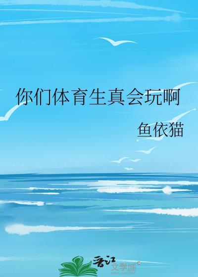 你们体育生真会玩啊 鱼依猫 笔趣阁
