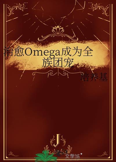 治愈Omega成为全族团宠 培养基