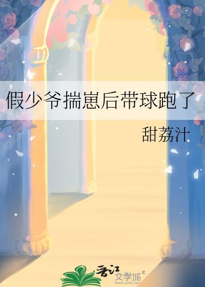 假少爷揣崽后带球跑了甜荔枝讲的什