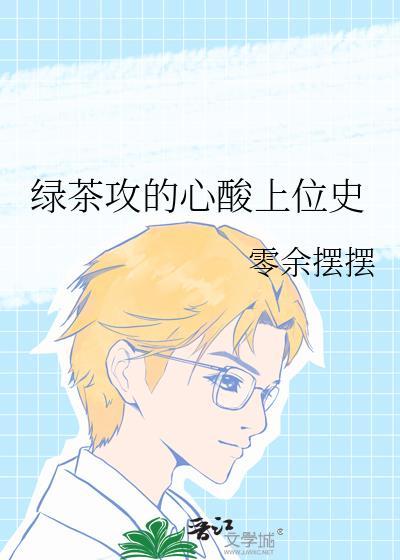 绿茶攻的心酸上位史by零余摆摆免费阅读