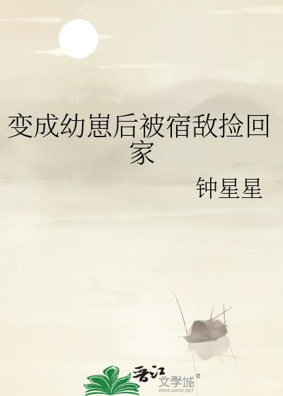 变成幼崽后被捡走养成了
