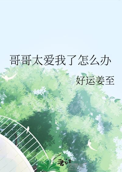 哥哥太爱我了怎么办完整版免费观看国语版电视剧第二季