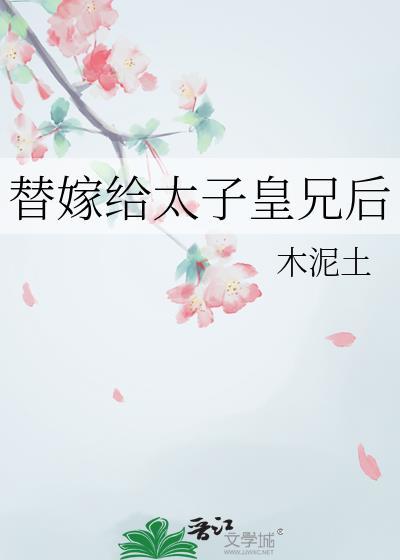 替嫁给太子皇兄后木泥土最新章节更