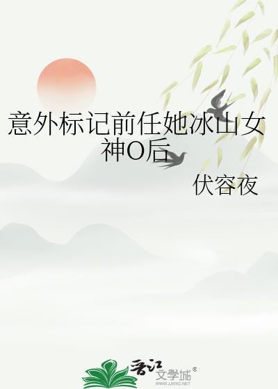 意外标记前任她冰山女神O后番外 百度