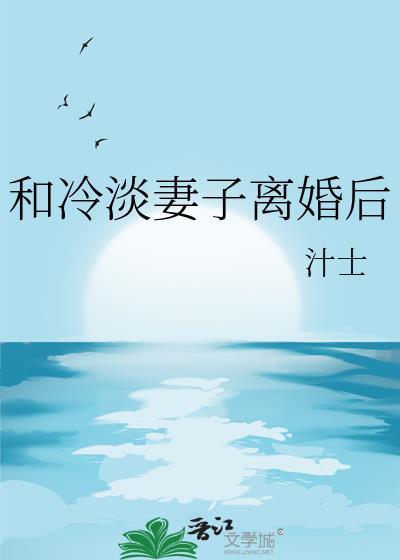 和冷淡妻子离婚后 作者汁士