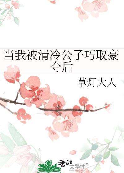 当我被清冷公子巧取豪夺后 草灯大人