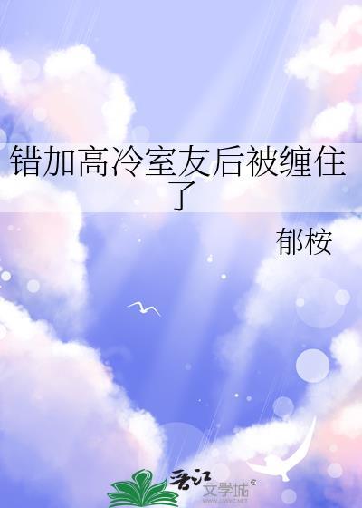 错加高冷室友后被缠住了by郁桉免费阅