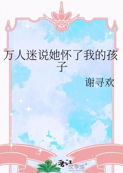 万人迷说她怀了我的孩晋