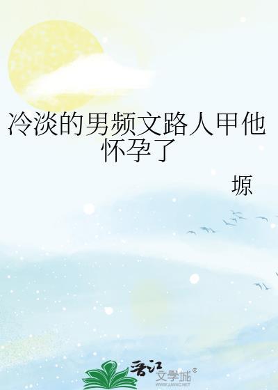 冷淡男频路人甲他怀孕了tnt
